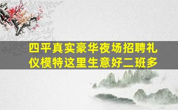 四平真实豪华夜场招聘礼仪模特这里生意好二班多